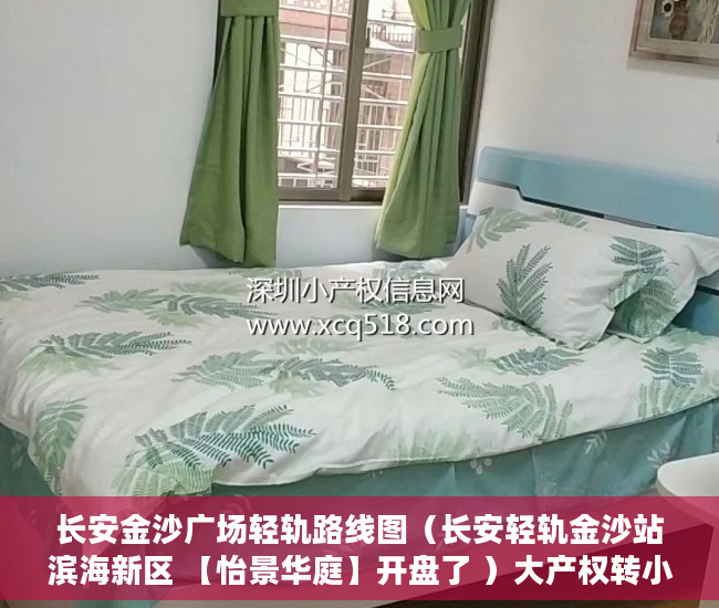 长安金沙广场轻轨路线图（长安轻轨金沙站滨海新区 【怡景华庭】开盘了 ）大产权转小产权了多久可以出售，