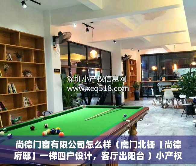 尚德门窗有限公司怎么样（虎门北栅【尚德府邸】一梯四户设计，客厅出阳台 ）小产权房贷多久，