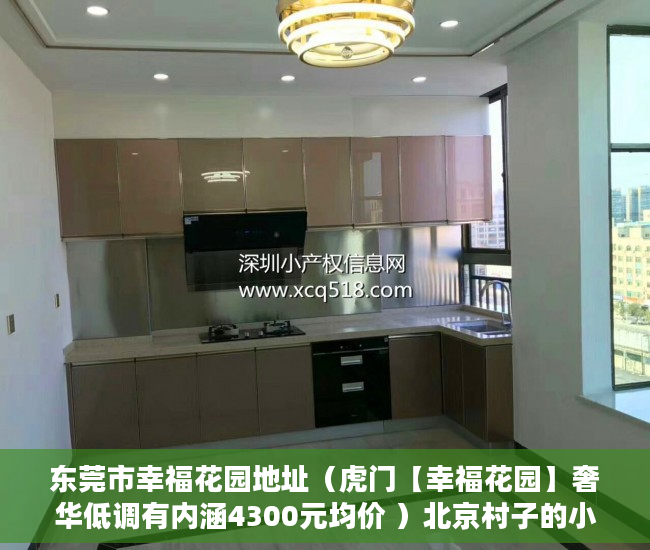 东莞市幸福花园地址（虎门【幸福花园】奢华低调有内涵4300元均价 ）北京村子的小产权房子可以住多久，
