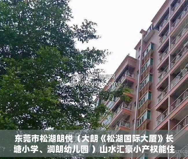 东莞市松湖朗悦（大朗《松湖国际大厦》长塘小学、润朗幼儿园 ）山水汇豪小产权能住多久，