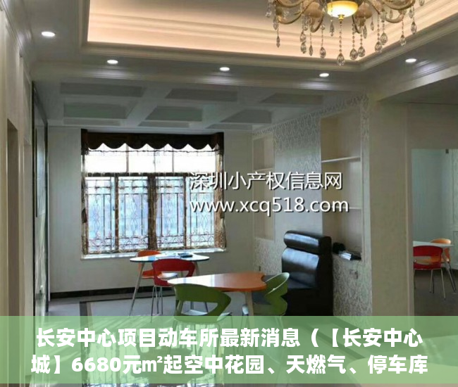 长安中心项目动车所最新消息（【长安中心城】6680元㎡起空中花园、天燃气、停车库 ）深圳买小产权房住多久，