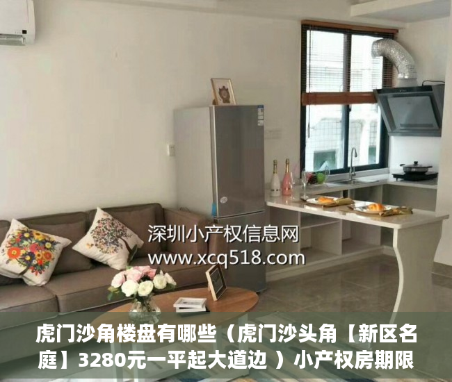 虎门沙角楼盘有哪些（虎门沙头角【新区名庭】3280元一平起大道边 ）小产权房期限多久，