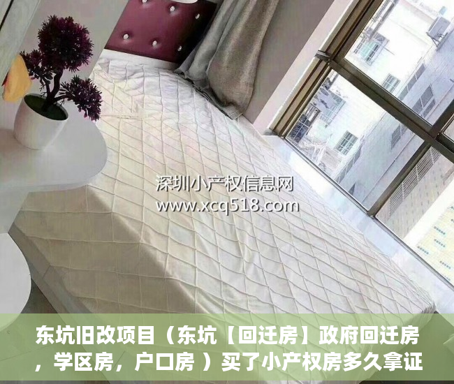 东坑旧改项目（东坑【回迁房】政府回迁房，学区房，户口房 ）买了小产权房多久拿证，