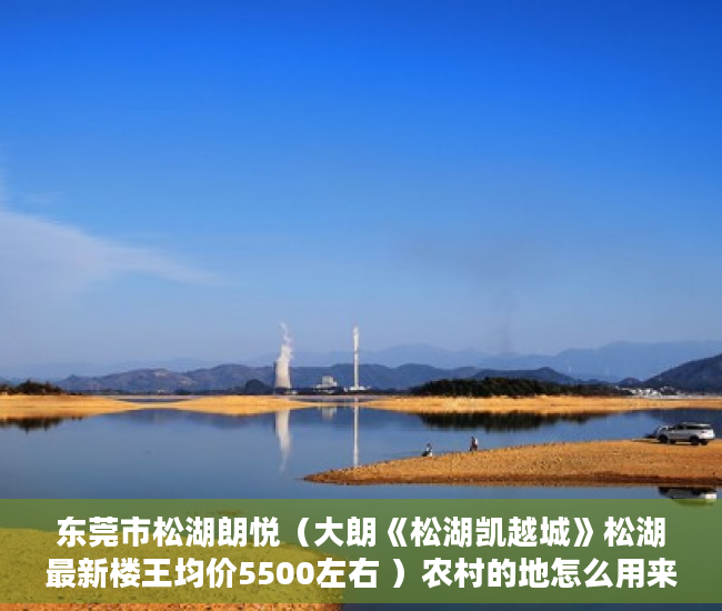东莞市松湖朗悦（大朗《松湖凯越城》松湖最新楼王均价5500左右 ）农村的地怎么用来做小产权，