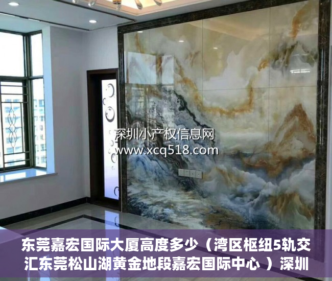 东莞嘉宏国际大厦高度多少（湾区枢纽5轨交汇东莞松山湖黄金地段嘉宏国际中心 ）深圳市的小产权房可以住多久，