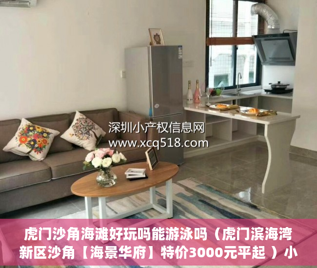 虎门沙角海滩好玩吗能游泳吗（虎门滨海湾新区沙角【海景华府】特价3000元平起 ）小产权房的居住期有多久，