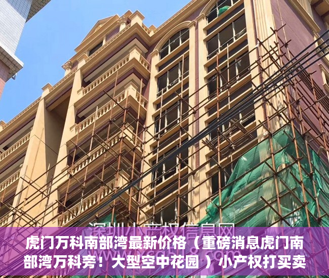 虎门万科南部湾最新价格（重磅消息虎门南部湾万科旁！大型空中花园 ）小产权打买卖协议无效要打多久，