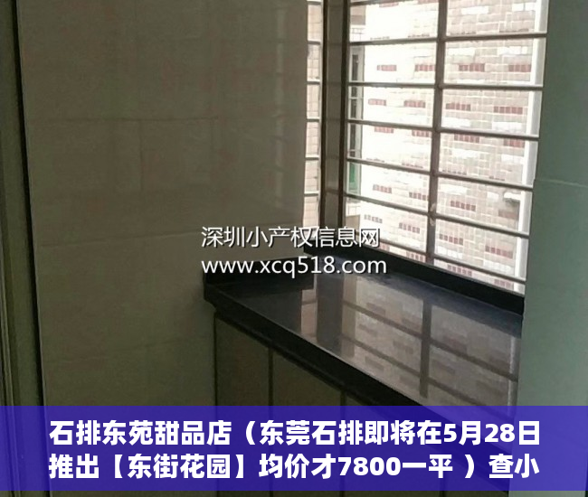 石排东苑甜品店（东莞石排即将在5月28日推出【东街花园】均价才7800一平 ）查小产权房可以查多久，
