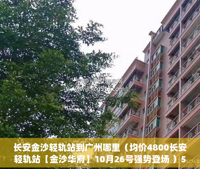 长安金沙轻轨站到广州哪里（均价4800长安轻轨站【金沙华府】10月26号强势登场 ）58发布不了小产权信息怎么办，