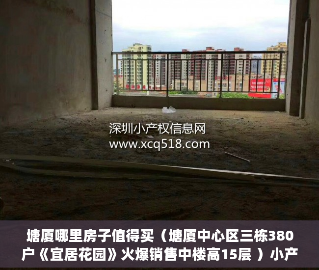 塘厦哪里房子值得买（塘厦中心区三栋380户《宜居花园》火爆销售中楼高15层 ）小产权房房产有多久，