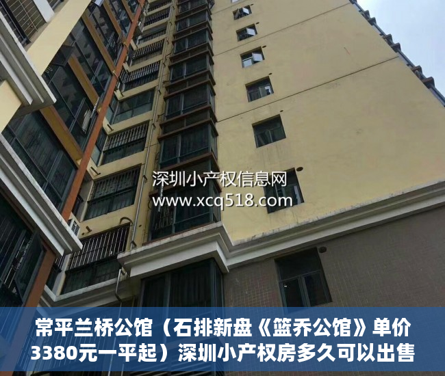 常平兰桥公馆（石排新盘《篮乔公馆》单价3380元一平起）深圳小产权房多久可以出售，