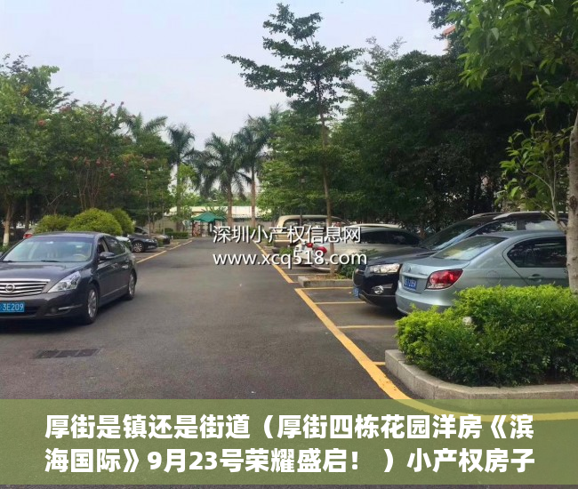 厚街是镇还是街道（厚街四栋花园洋房《滨海国际》9月23号荣耀盛启！ ）小产权房子30年以后怎么办，