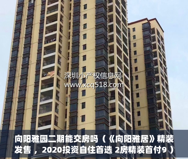 向阳雅园二期能交房吗（《向阳雅居》精装发售 ，2020投资自住首选 2房精装首付9 ）小产权门面办理产权证要多久，