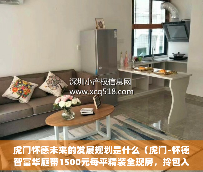 虎门怀德未来的发展规划是什么（虎门–怀德智富华庭带1500元每平精装全现房，拎包入住！ ）办理小产权证需要多久，