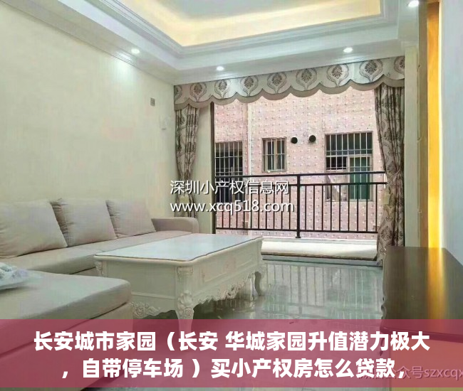 长安城市家园（长安 华城家园升值潜力极大，自带停车场 ）买小产权房怎么贷款，
