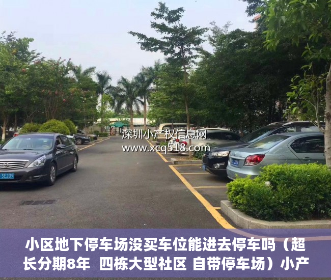 小区地下停车场没买车位能进去停车吗（超长分期8年  四栋大型社区 自带停车场）小产权转大产权要多久，