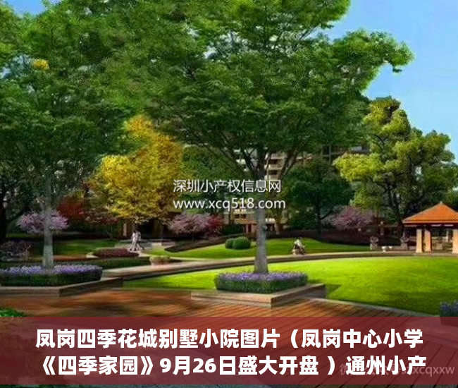凤岗四季花城别墅小院图片（凤岗中心小学《四季家园》9月26日盛大开盘 ）通州小产权房怎么回事，