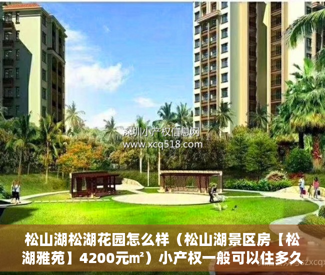 松山湖松湖花园怎么样（松山湖景区房【松湖雅苑】4200元㎡）小产权一般可以住多久，