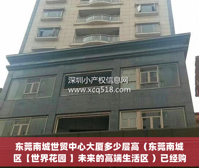 东莞南城世贸中心大厦多少层高（东莞南城区【世界花园 】未来的高端生活区 ）已经购买了小产权房怎么办，