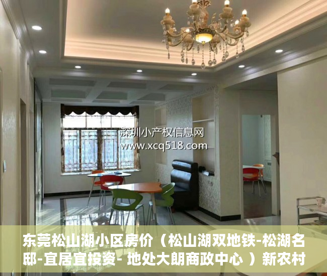东莞松山湖小区房价（松山湖双地铁-松湖名邸-宜居宜投资- 地处大朗商政中心 ）新农村小产权房能住多久，