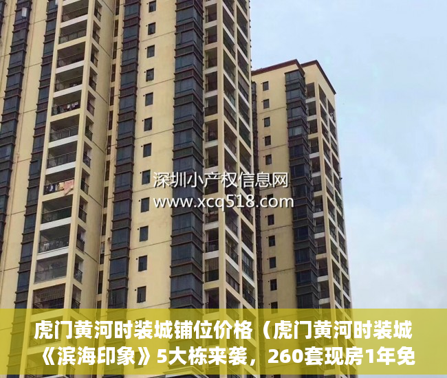 虎门黄河时装城铺位价格（虎门黄河时装城《滨海印象》5大栋来袭，260套现房1年免 ）买小产权房退定金要多久，