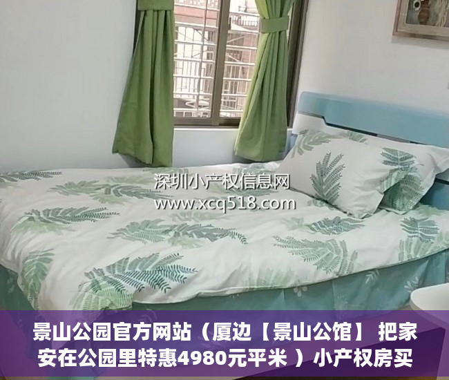 景山公园官方网站（厦边【景山公馆】 把家安在公园里特惠4980元平米 ）小产权房买卖纠纷多久立案，