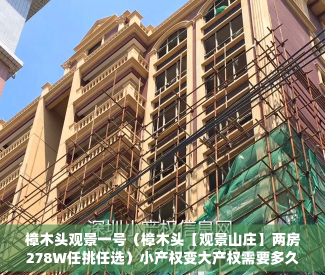 樟木头观景一号（樟木头【观景山庄】两房278W任挑任选）小产权变大产权需要多久，