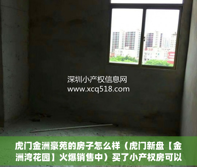 虎门金洲豪苑的房子怎么样（虎门新盘【金洲湾花园】火爆销售中）买了小产权房可以住多久，