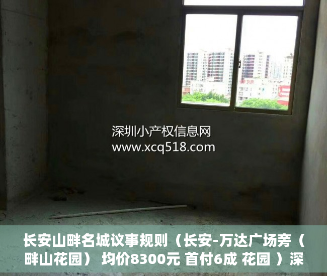 长安山畔名城议事规则（长安-万达广场旁（畔山花园） 均价8300元 首付6成 花园 ）深圳的小产权房能住多久，