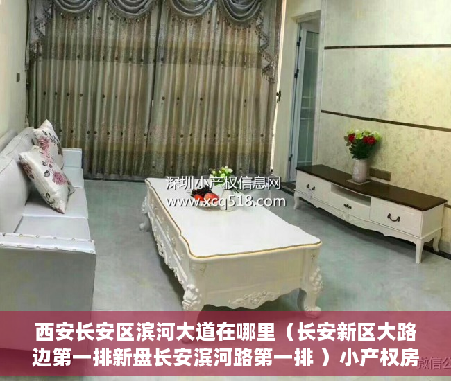 西安长安区滨河大道在哪里（长安新区大路边第一排新盘长安滨河路第一排 ）小产权房使用期限是多久，