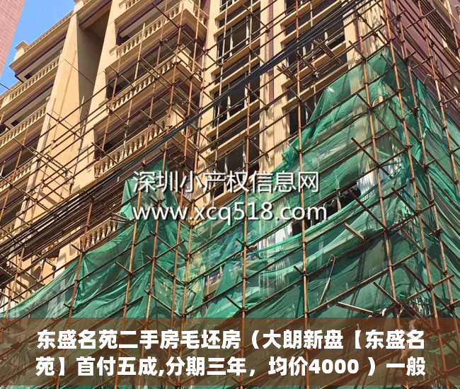 东盛名苑二手房毛坯房（大朗新盘【东盛名苑】首付五成,分期三年，均价4000 ）一般小产权房多久能买卖，