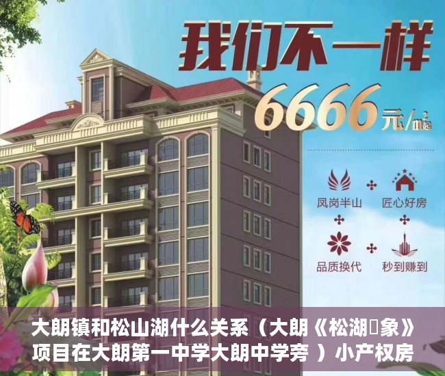 大朗镇和松山湖什么关系（大朗《松湖眏象》项目在大朗第一中学大朗中学旁 ）小产权房怎么公正，