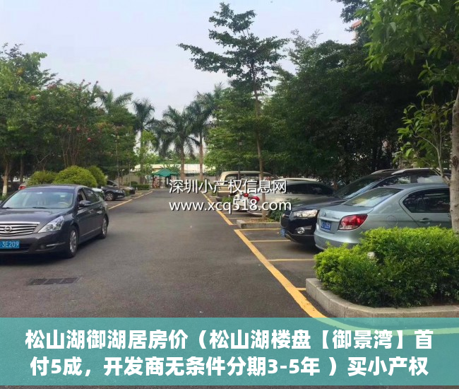 松山湖御湖居房价（松山湖楼盘【御景湾】首付5成，开发商无条件分期3-5年 ）买小产权房多久能买卖，