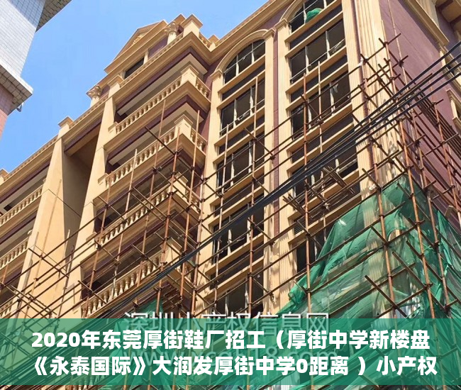 2020年东莞厚街鞋厂招工（厚街中学新楼盘《永泰国际》大润发厚街中学0距离 ）小产权房怎么处理，