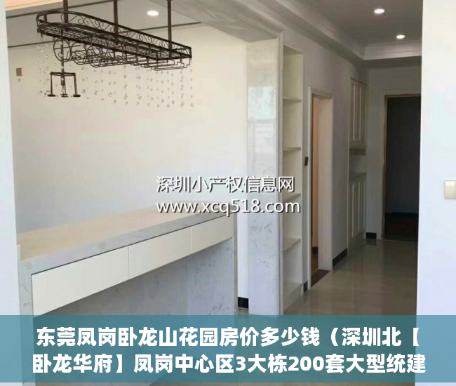 东莞凤岗卧龙山花园房价多少钱（深圳北【卧龙华府】凤岗中心区3大栋200套大型统建楼 ）小产权房子到期怎么办，