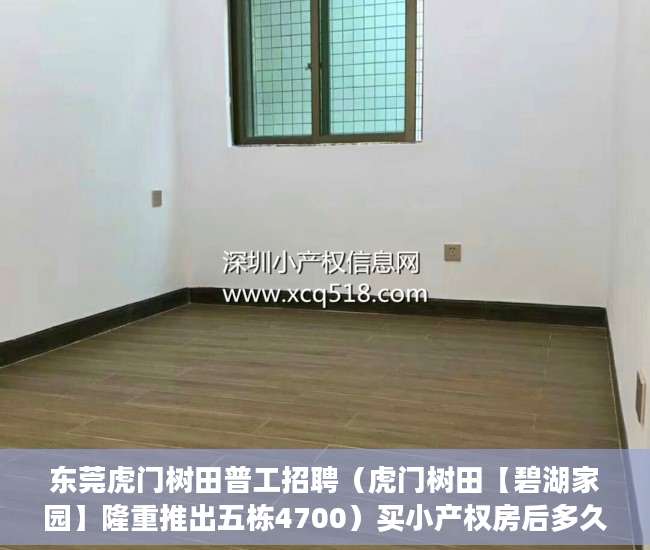 东莞虎门树田普工招聘（虎门树田【碧湖家园】隆重推出五栋4700）买小产权房后多久能拿到房产证，