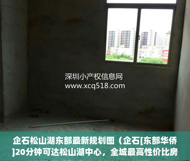 企石松山湖东部最新规划图（企石[东部华侨]20分钟可达松山湖中心，全城最高性价比房 ）2020小产权房年限多久，