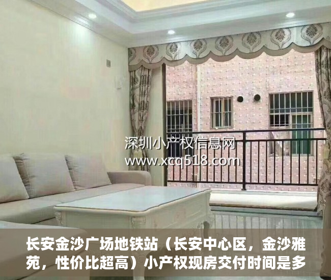 长安金沙广场地铁站（长安中心区，金沙雅苑，性价比超高）小产权现房交付时间是多久，