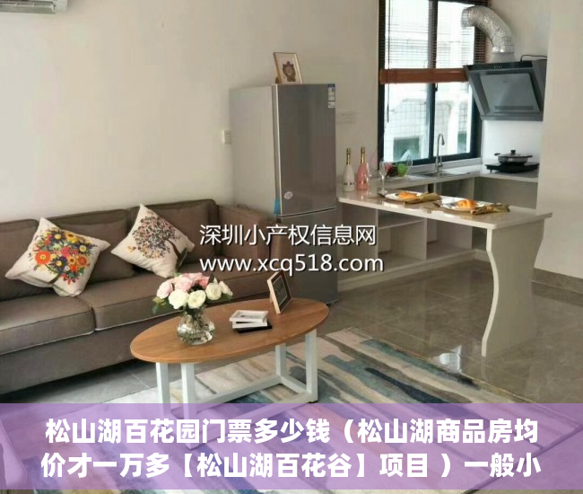 松山湖百花园门票多少钱（松山湖商品房均价才一万多【松山湖百花谷】项目 ）一般小产权房子多久可以办证，
