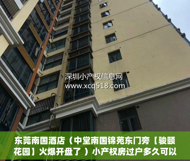 东莞南国酒店（中堂南国锦苑东门旁【骏颐花园】火爆开盘了 ）小产权房过户多久可以买卖，