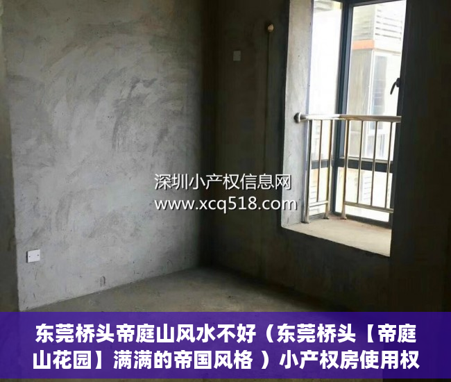 东莞桥头帝庭山风水不好（东莞桥头【帝庭山花园】满满的帝国风格 ）小产权房使用权多久，