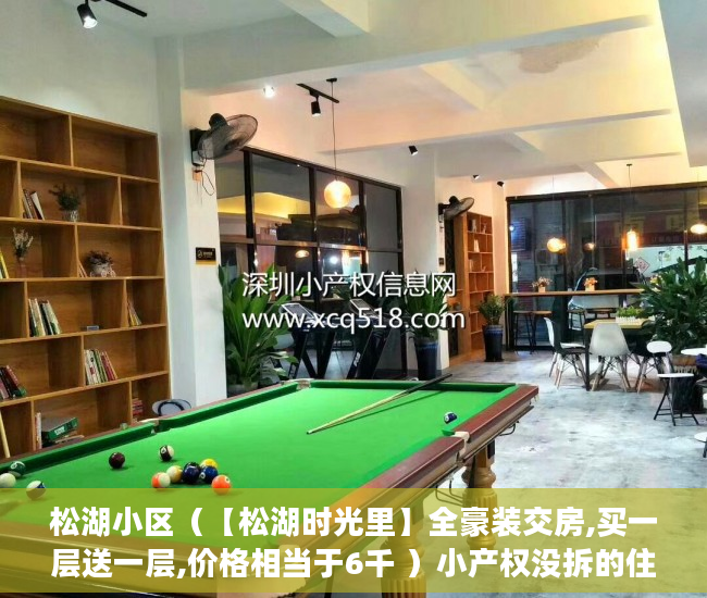松湖小区（【松湖时光里】全豪装交房,买一层送一层,价格相当于6千 ）小产权没拆的住多久成危楼，