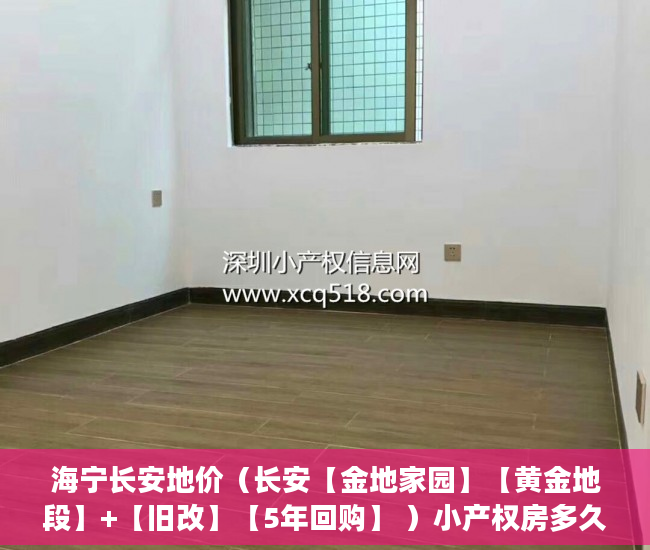 海宁长安地价（长安【金地家园】【黄金地段】+【旧改】【5年回购】 ）小产权房多久可以买，