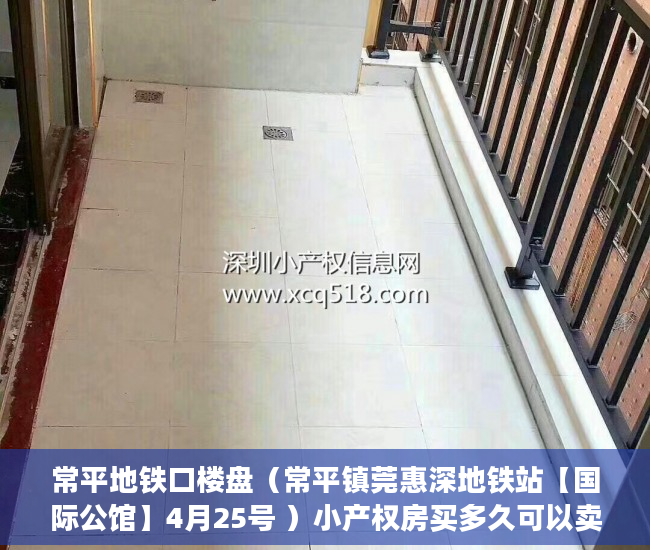 常平地铁口楼盘（常平镇莞惠深地铁站【国际公馆】4月25号 ）小产权房买多久可以卖，