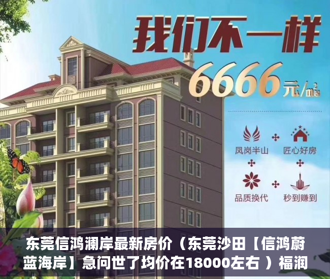 东莞信鸿澜岸最新房价（东莞沙田【信鸿蔚蓝海岸】急问世了均价在18000左右 ）福润雅居小产权房产证怎么办，