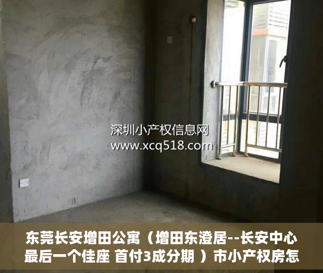 东莞长安增田公寓（增田东澄居--长安中心最后一个佳座 首付3成分期 ）市小产权房怎么样，