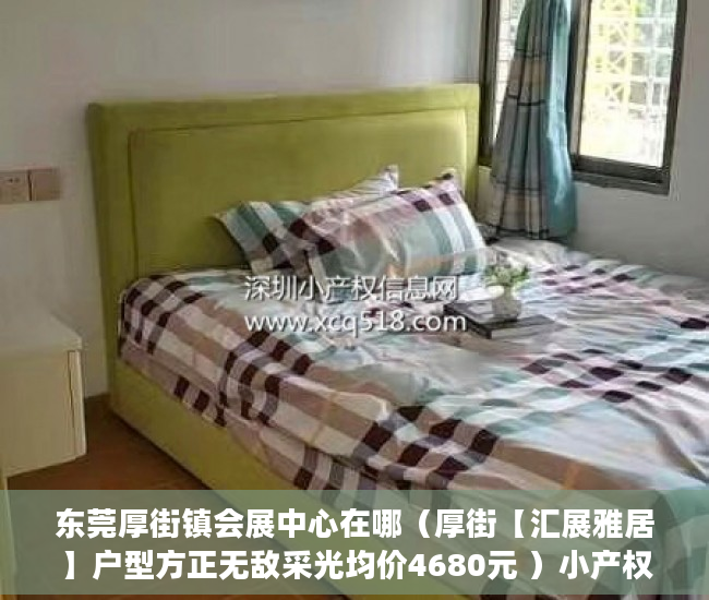 东莞厚街镇会展中心在哪（厚街【汇展雅居】户型方正无敌采光均价4680元 ）小产权继承换证多久办好，