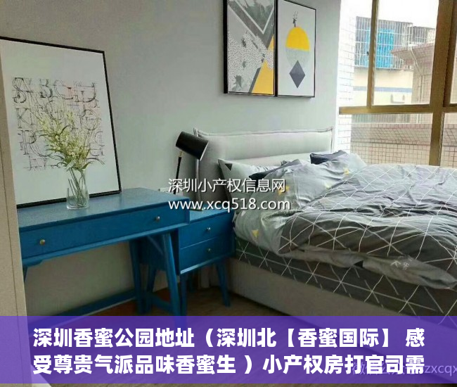 深圳香蜜公园地址（深圳北【香蜜国际】 感受尊贵气派品味香蜜生 ）小产权房打官司需要多久，