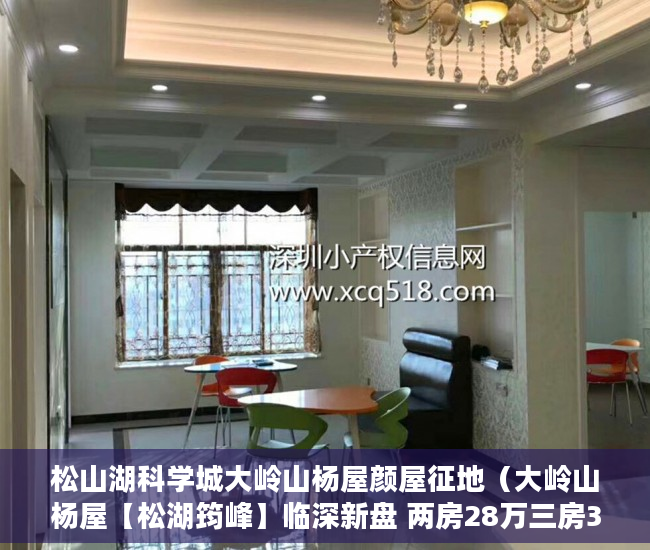 松山湖科学城大岭山杨屋颜屋征地（大岭山杨屋【松湖筠峰】临深新盘 两房28万三房38万起 ）深圳小产权房最后多久能卖房，