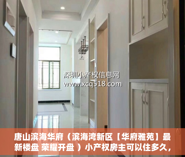 唐山滨海华府（滨海湾新区【华府雅苑】最新楼盘 荣耀开盘 ）小产权房主可以住多久，